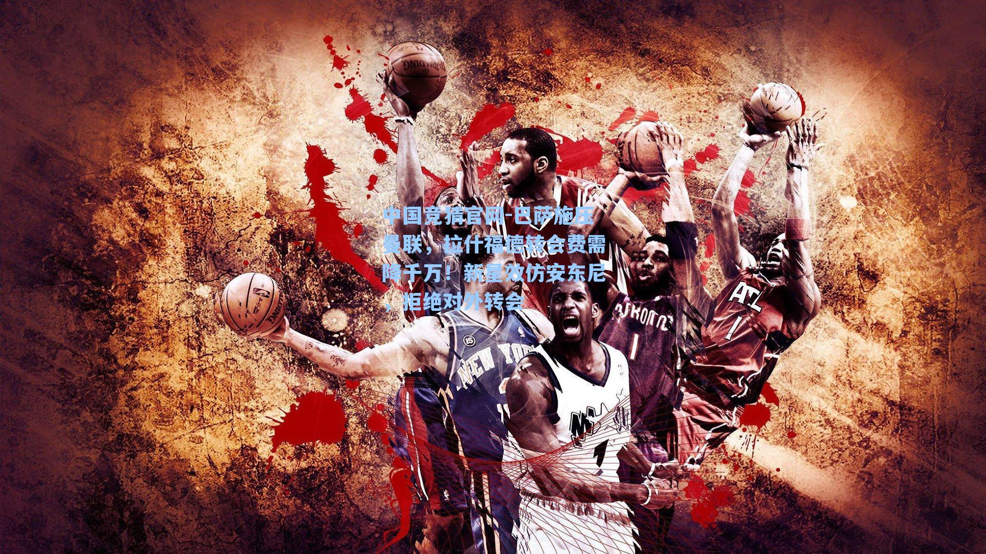 中国竞猜官网-巴萨施压曼联，拉什福德转会费需降千万！新星效仿安东尼，拒绝对外转会