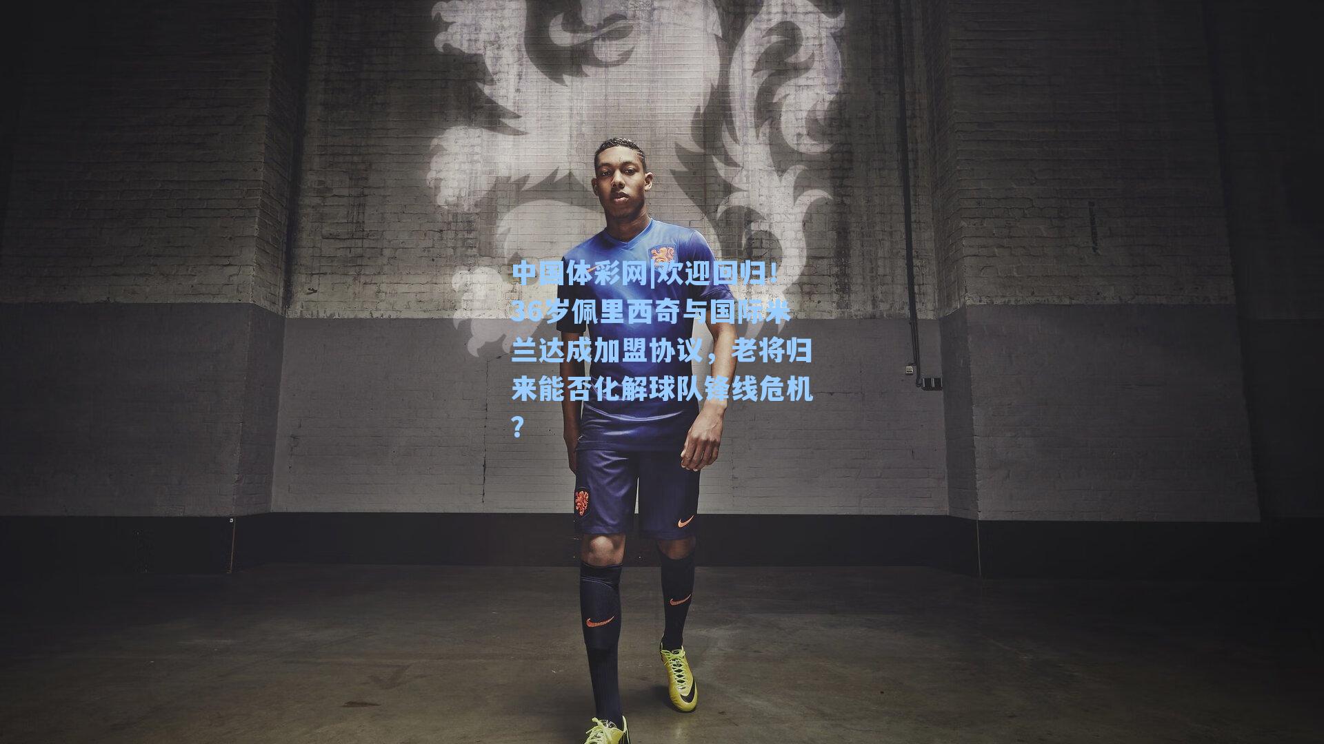 中国体彩网|欢迎回归！36岁佩里西奇与国际米兰达成加盟协议，老将归来能否化解球队锋线危机？