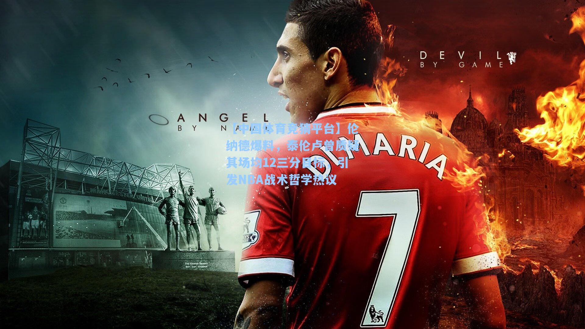 【中国体育竞猜平台】伦纳德爆料，泰伦卢曾质疑其场均12三分目标，引发NBA战术哲学热议