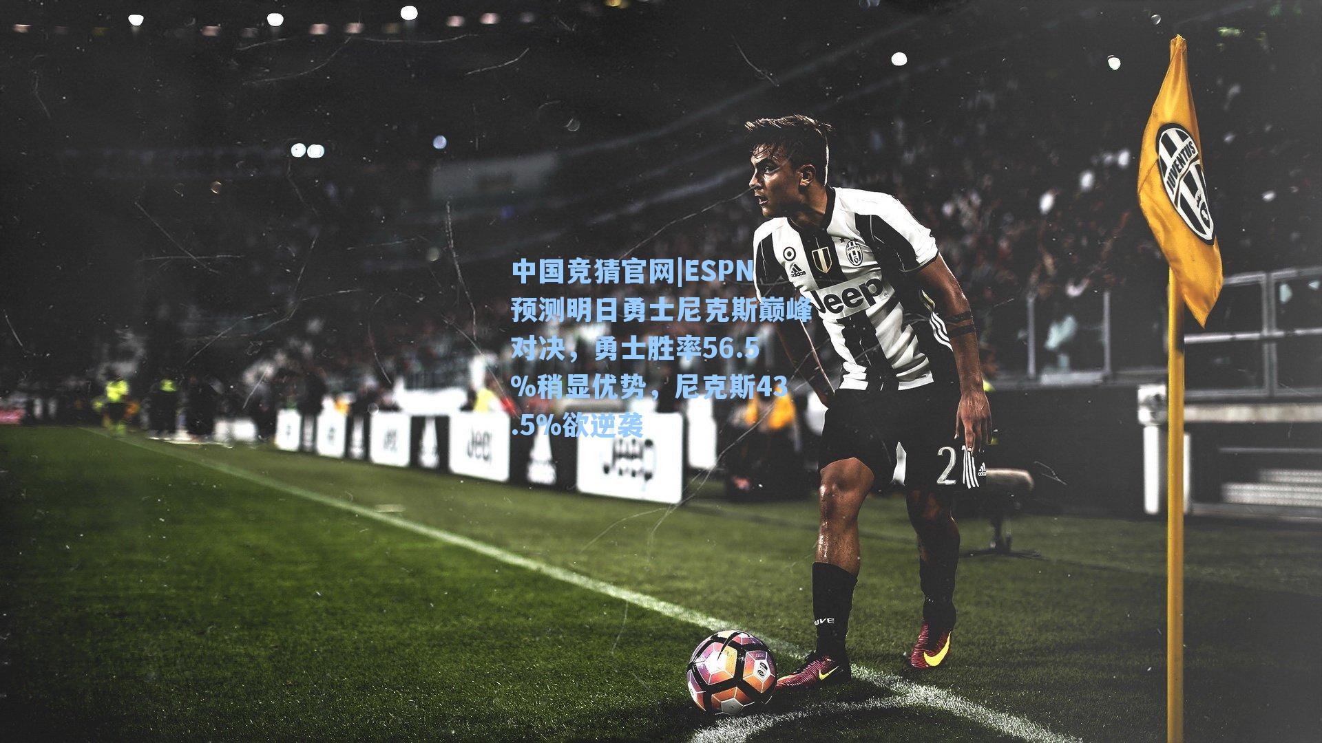 中国竞猜官网|ESPN预测明日勇士尼克斯巅峰对决，勇士胜率56.5%稍显优势，尼克斯43.5%欲逆袭