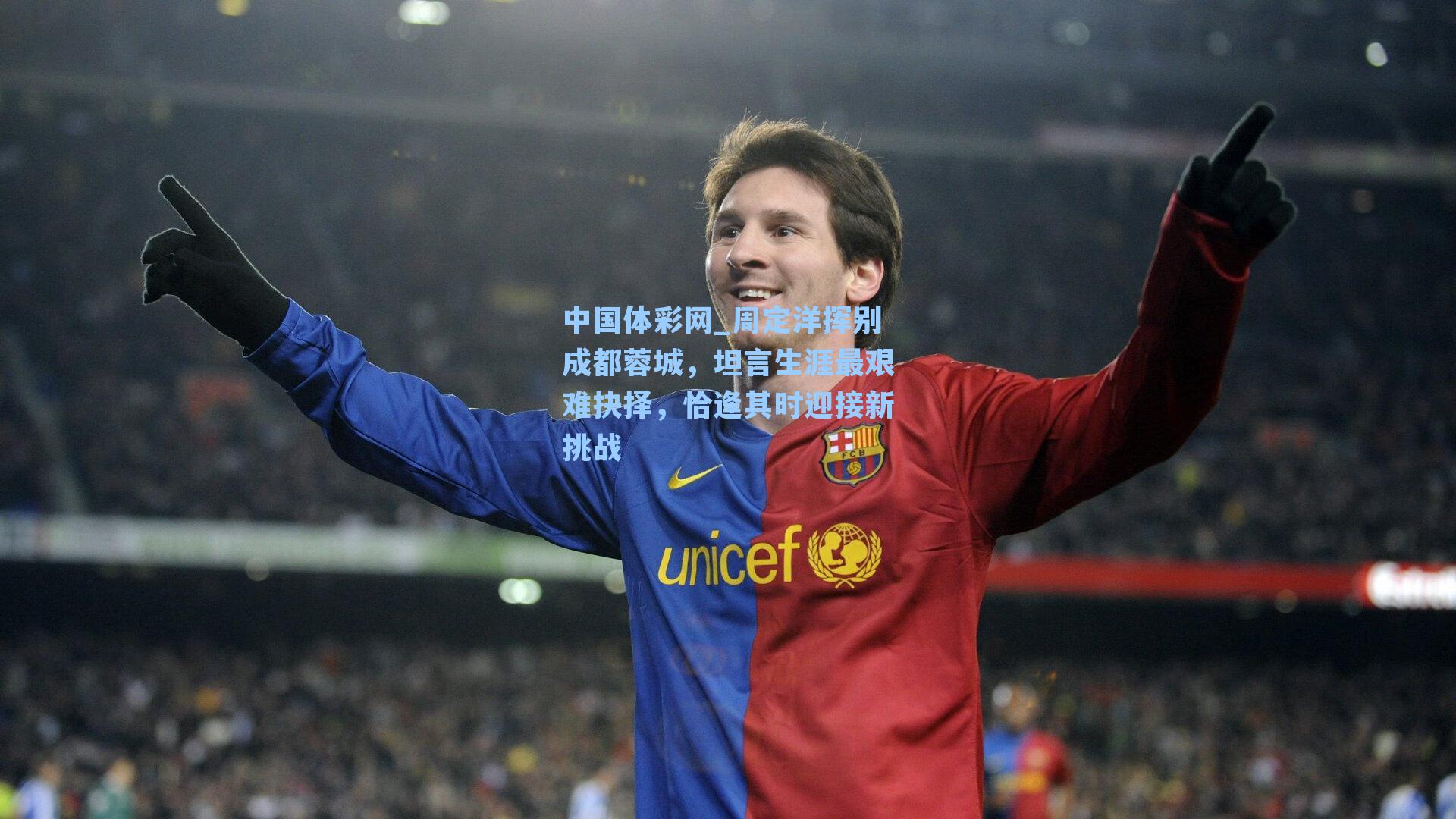 周定洋挥别成都蓉城,坦言生涯最艰难抉择,恰逢其时迎接新挑战