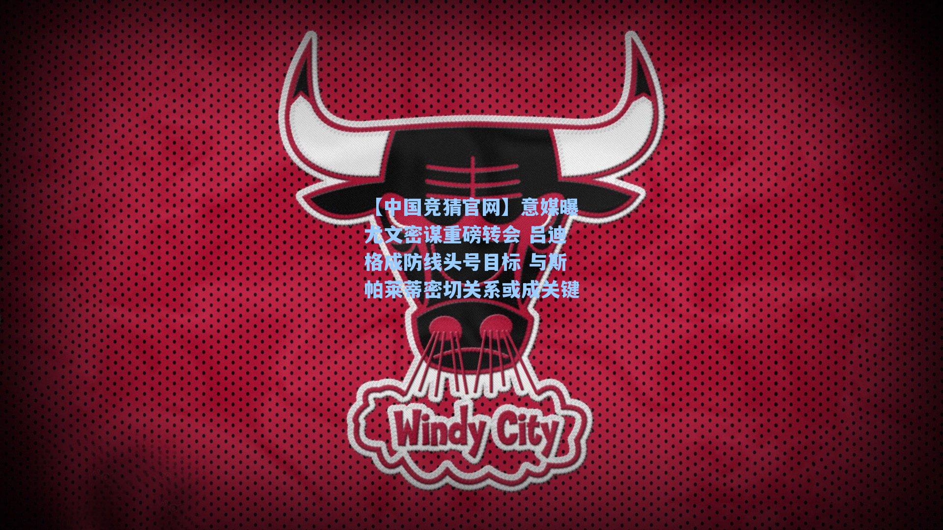 意媒曝尤文密谋重磅转会 吕迪格成防线头号目标 与斯帕莱蒂密切关系或成关键