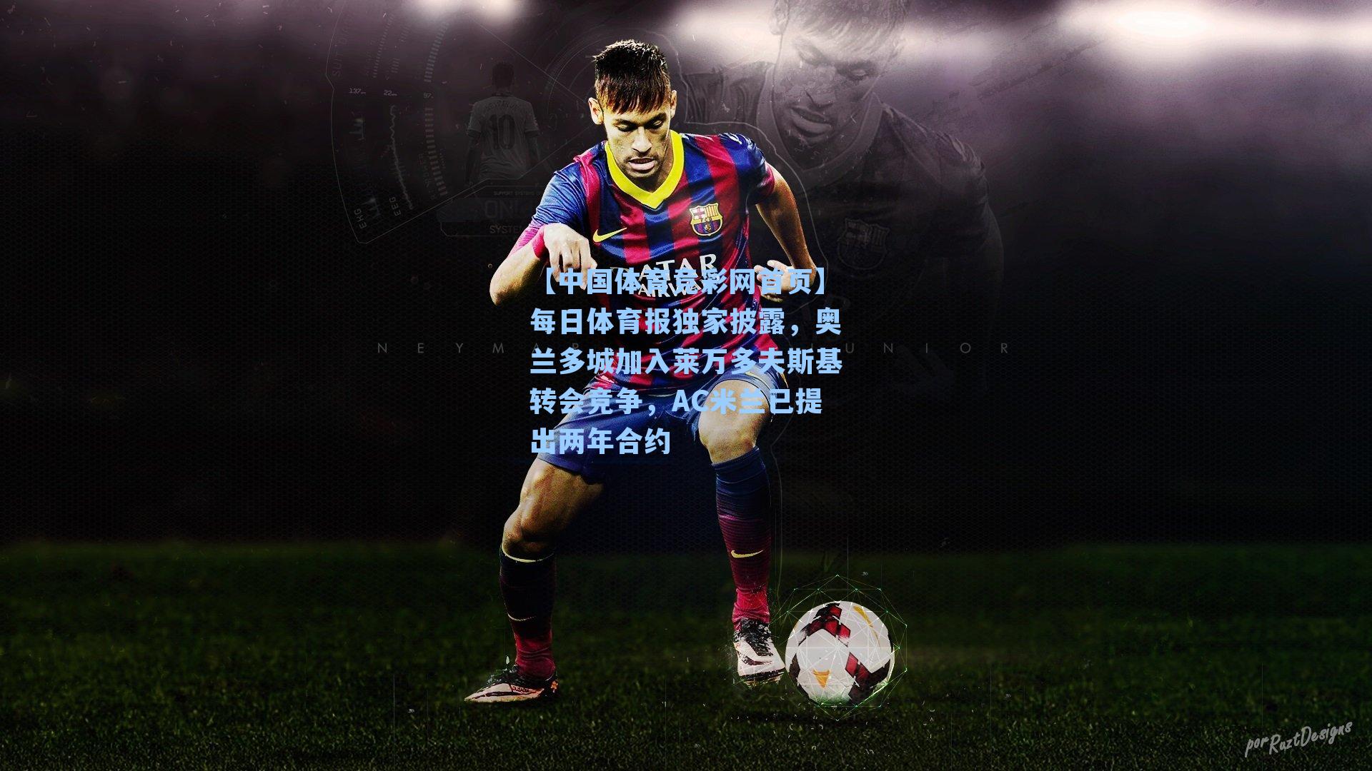 每日体育报独家披露，奥兰多城加入莱万多夫斯基转会竞争，AC米兰已提出两年合约