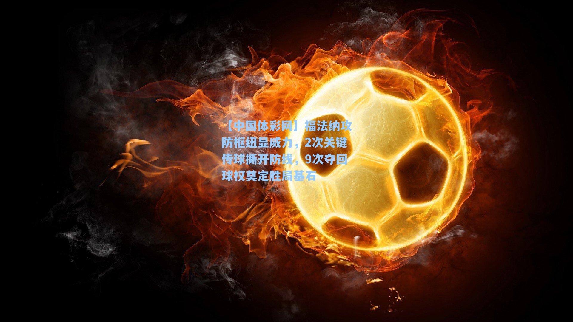 福法纳攻防枢纽显威力，2次关键传球撕开防线，9次夺回球权奠定胜局基石