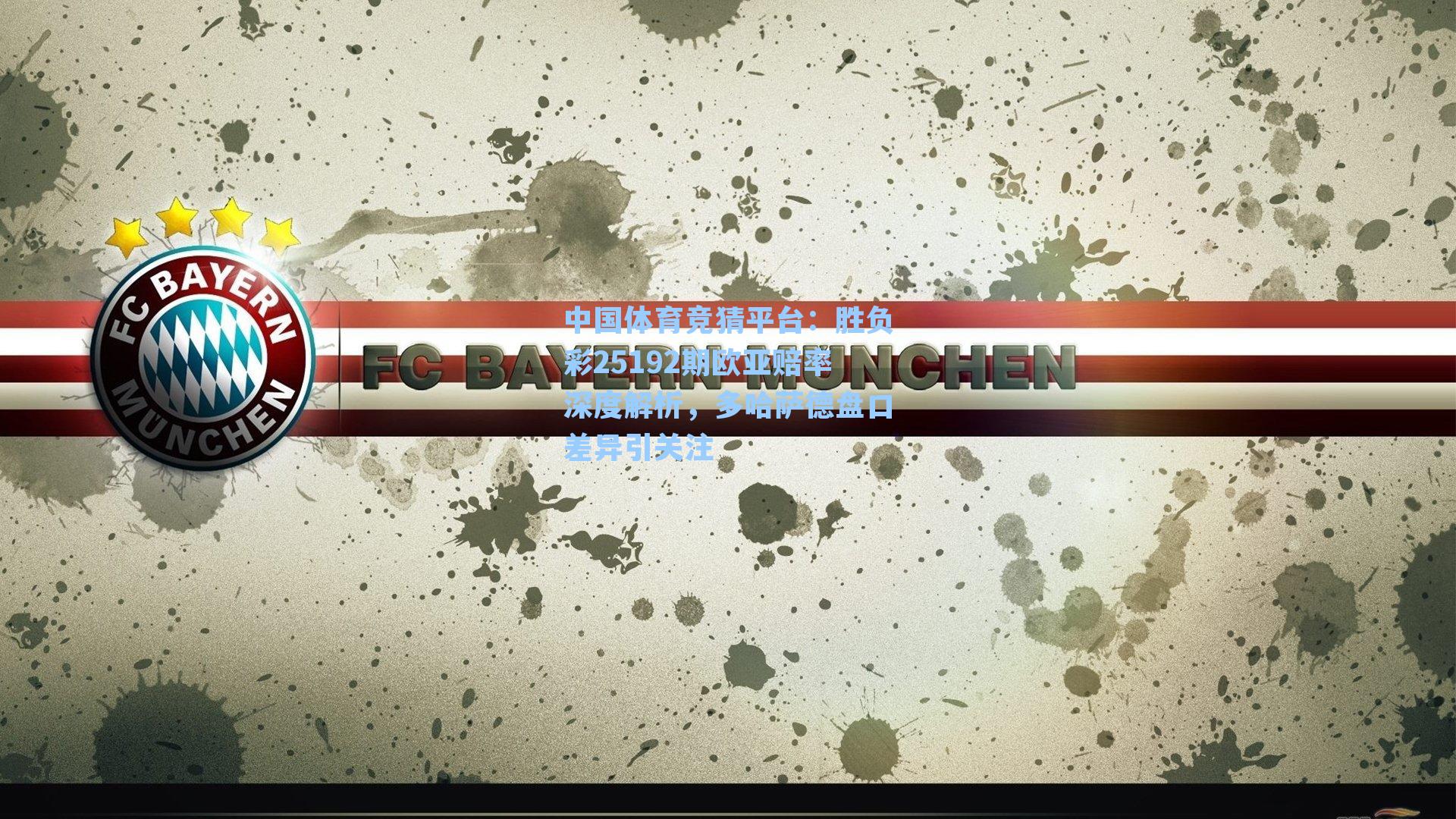 胜负彩25192期欧亚赔率深度解析，多哈萨德盘口差异引关注