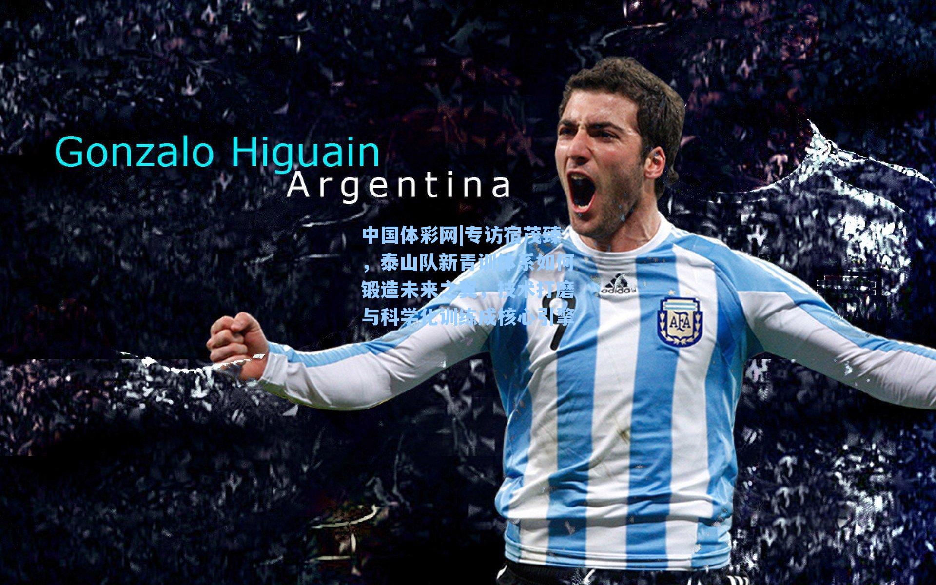 专访宿茂臻，泰山队新青训体系如何锻造未来之翼，技术打磨与科学化训练成核心引擎