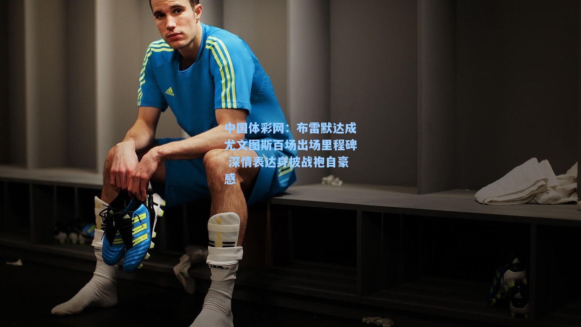 中国体彩网：布雷默达成尤文图斯百场出场里程碑 深情表达身披战袍自豪感