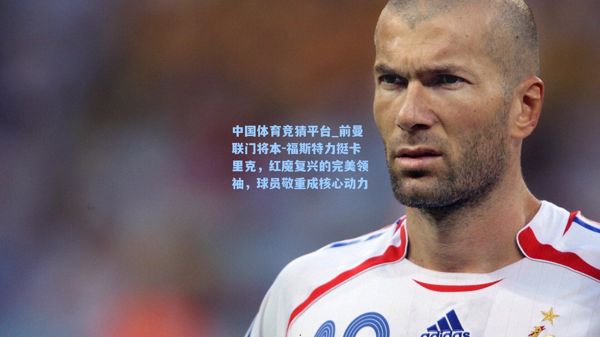 中国体育竞猜平台_前曼联门将本-福斯特力挺卡里克，红魔复兴的完美领袖，球员敬重成核心动力