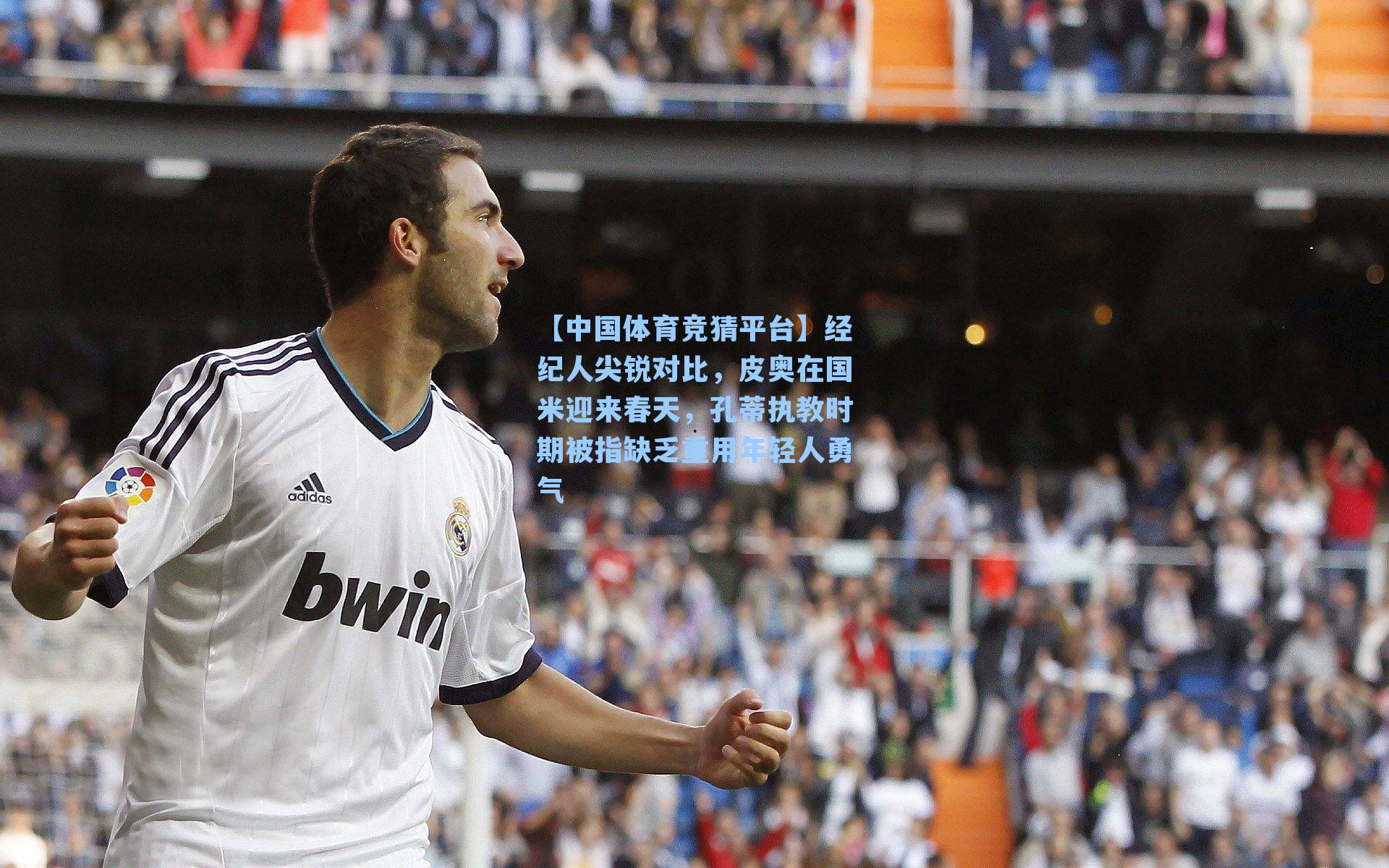 【中国体育竞猜平台】经纪人尖锐对比，皮奥在国米迎来春天，孔蒂执教时期被指缺乏重用年轻人勇气
