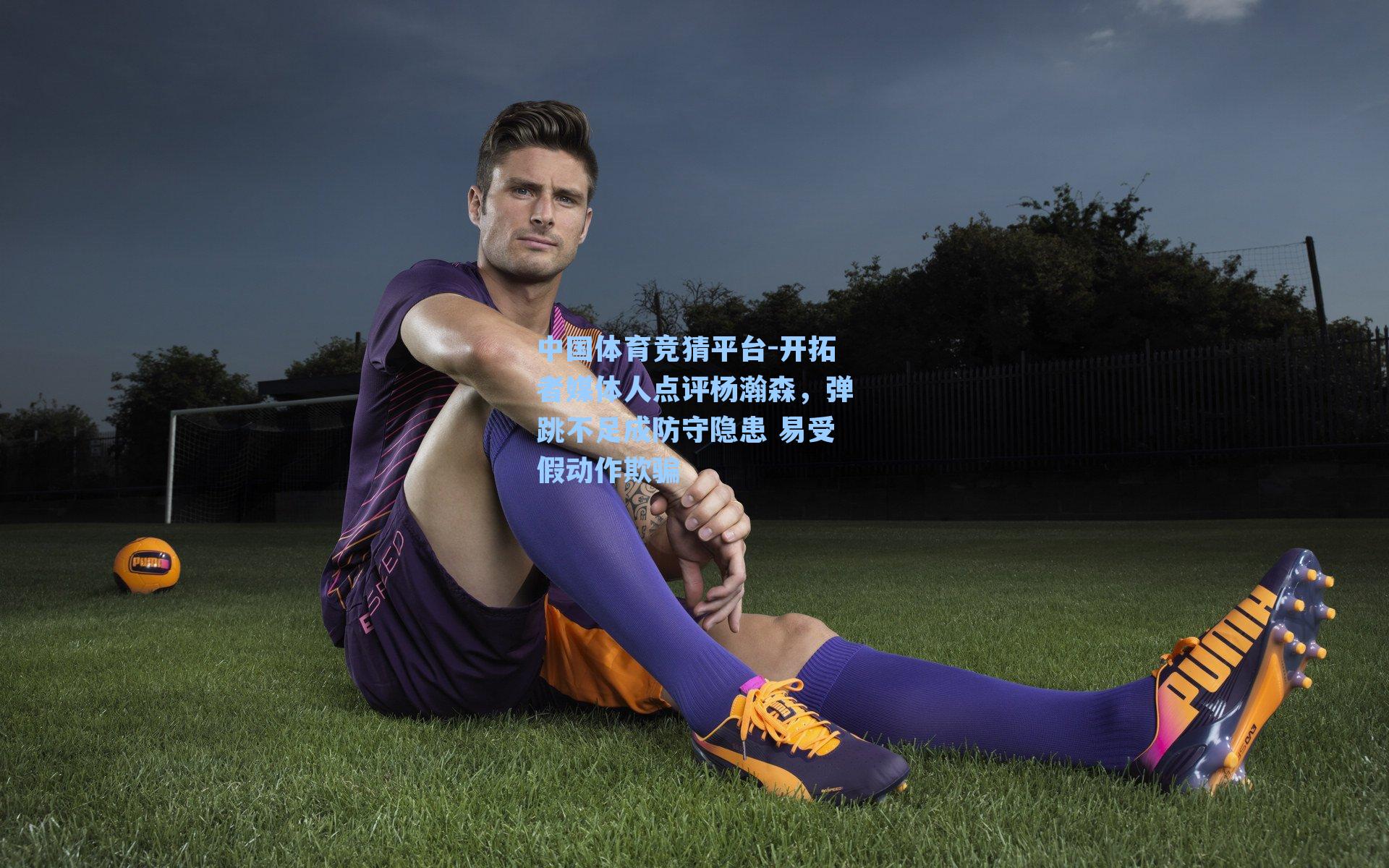 开拓者媒体人点评杨瀚森，弹跳不足成防守隐患 易受假动作欺骗