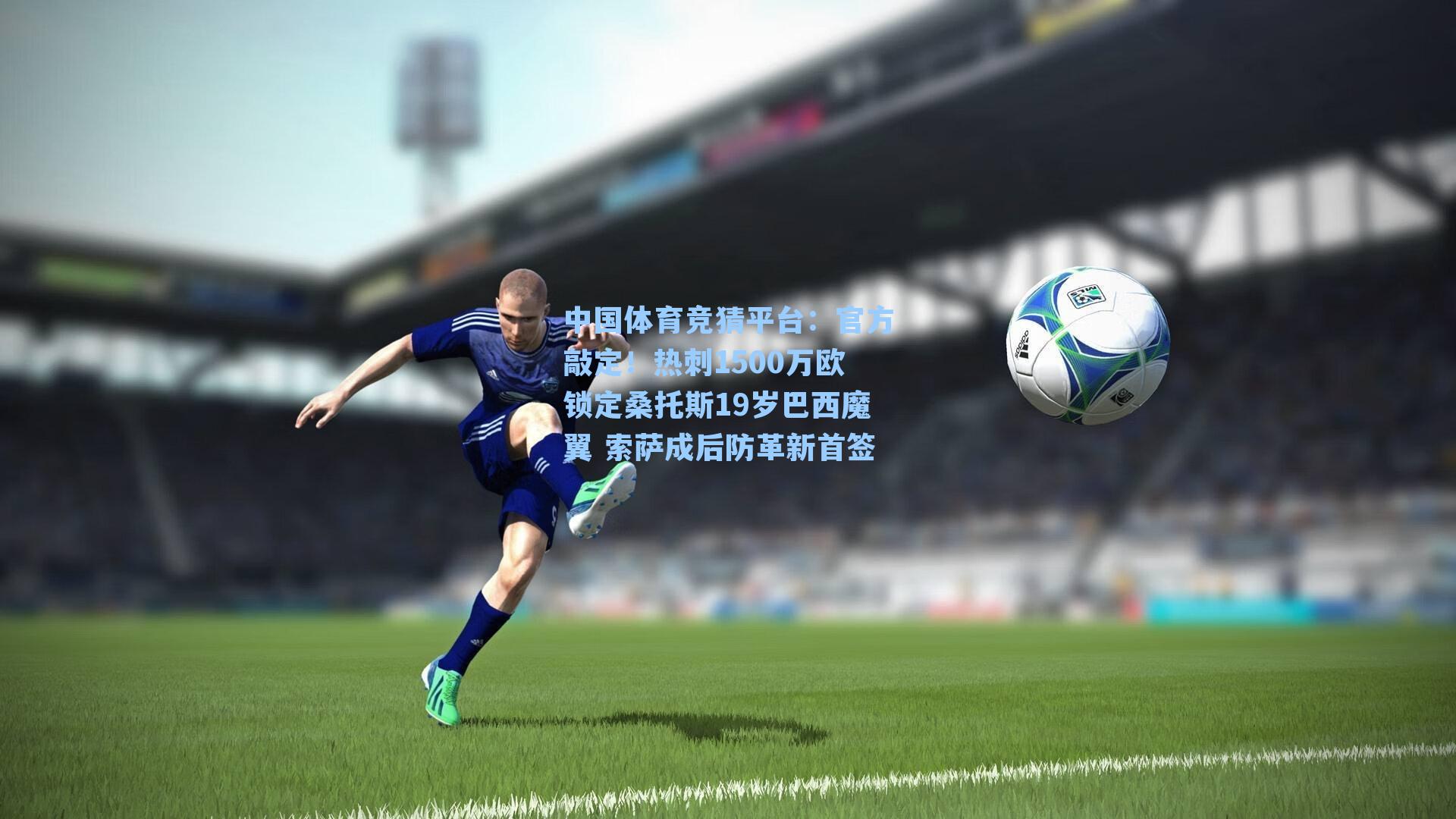 官方敲定！热刺1500万欧锁定桑托斯19岁巴西魔翼 索萨成后防革新首签