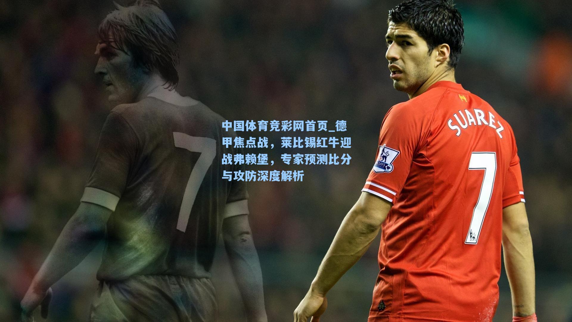 德甲焦点战，莱比锡红牛迎战弗赖堡，专家预测比分与攻防深度解析