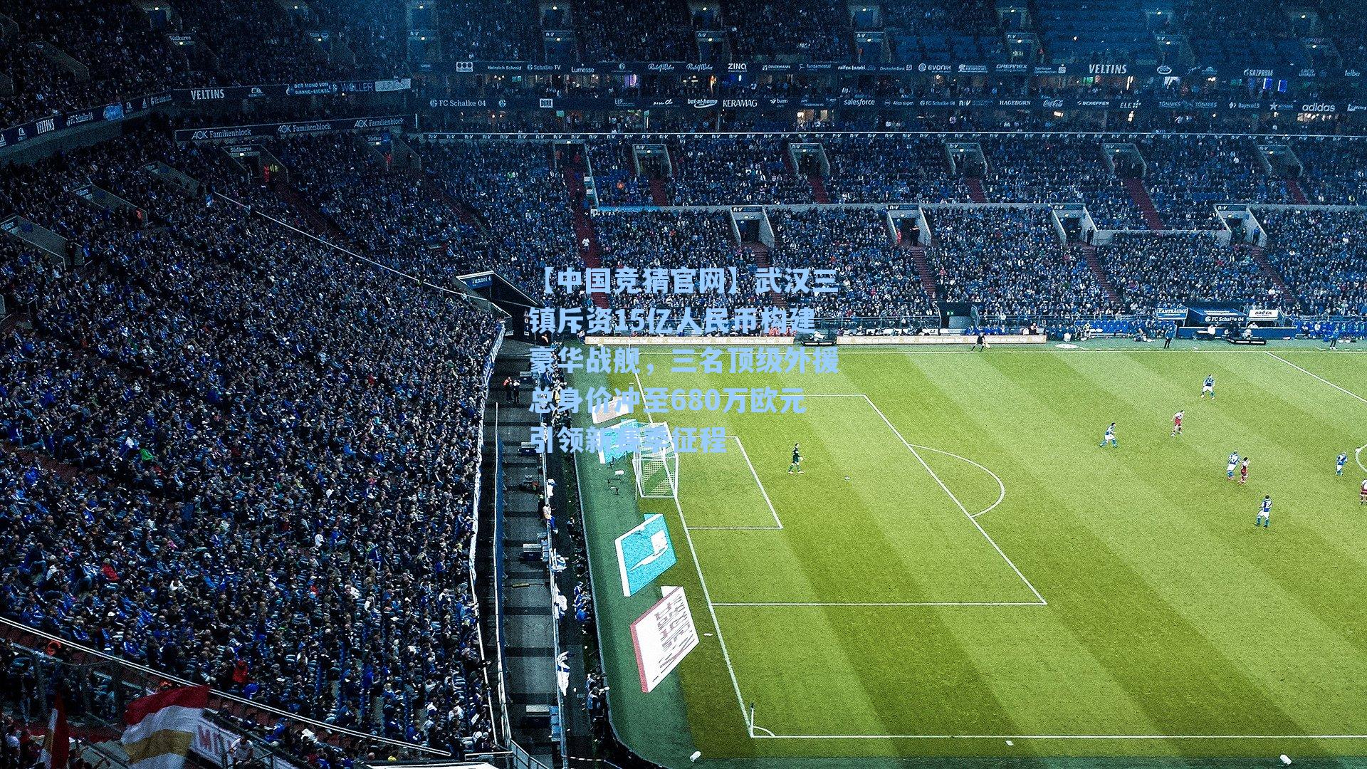 武汉三镇斥资15亿人民币构建豪华战舰，三名顶级外援总身价冲至680万欧元引领新赛季征程