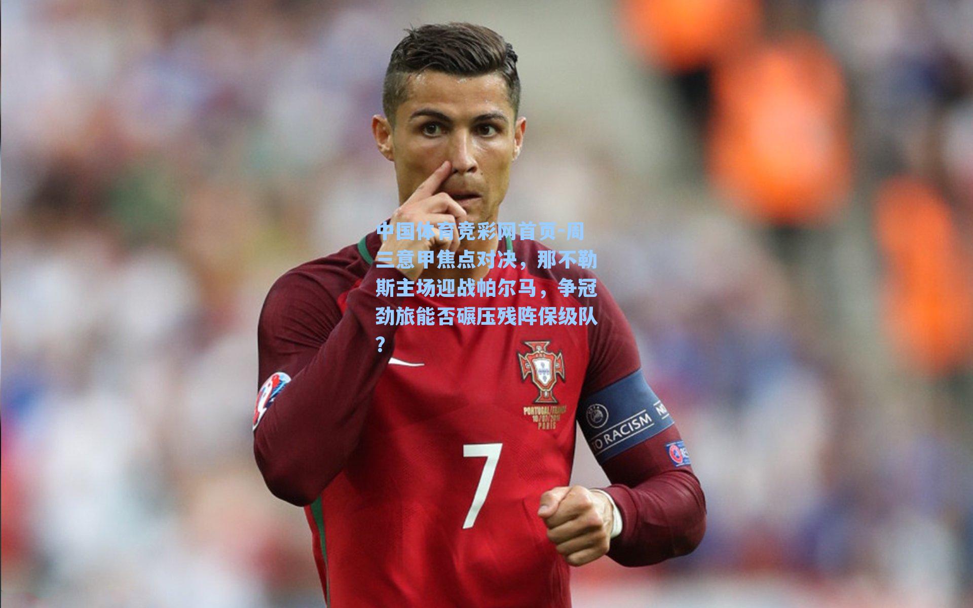 中国体育竞彩网首页-周三意甲焦点对决，那不勒斯主场迎战帕尔马，争冠劲旅能否碾压残阵保级队？