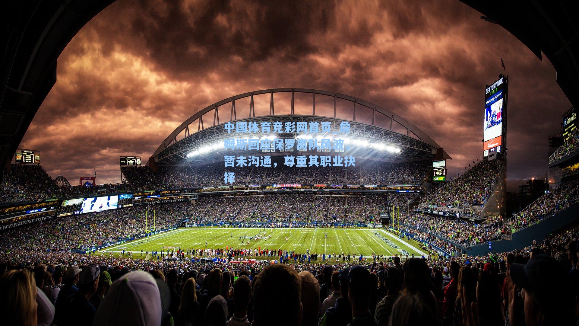 中国体育竞彩网首页_詹姆斯回应保罗离队风波，暂未沟通，尊重其职业抉择