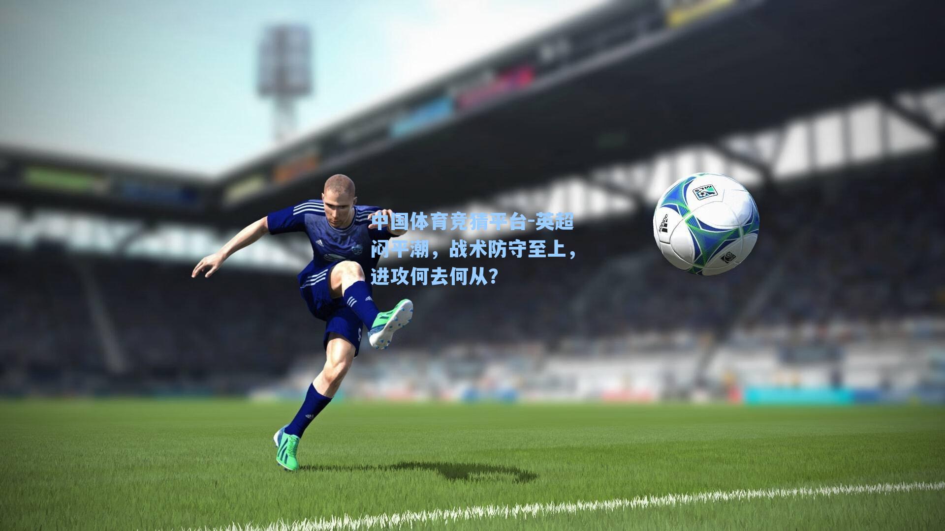 英超闷平潮，战术防守至上，进攻何去何从？