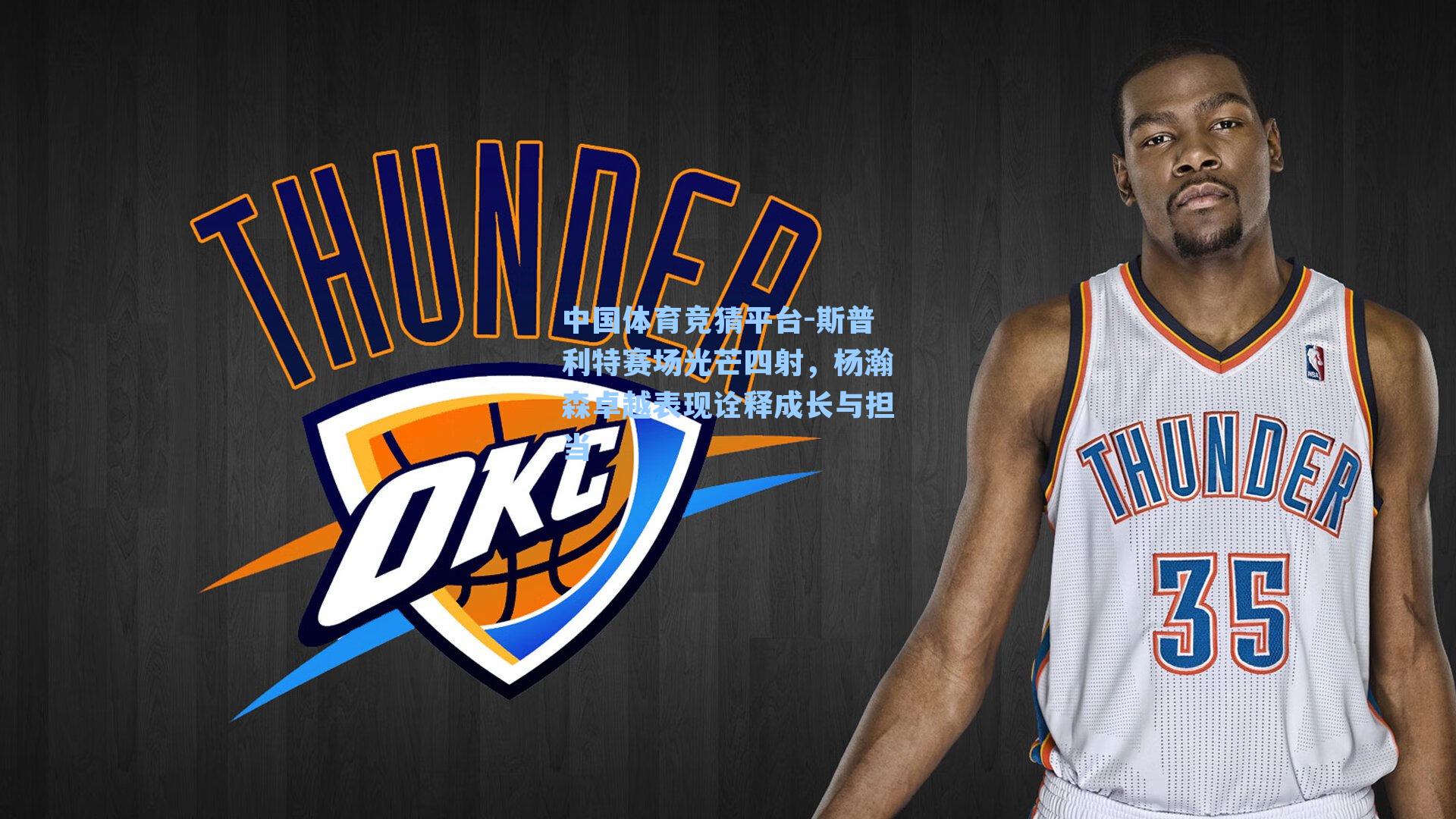 中国体育竞猜平台-斯普利特赛场光芒四射，杨瀚森卓越表现诠释成长与担当